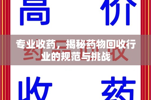 新乡专业收药，揭秘药物回收行业的规范与挑战