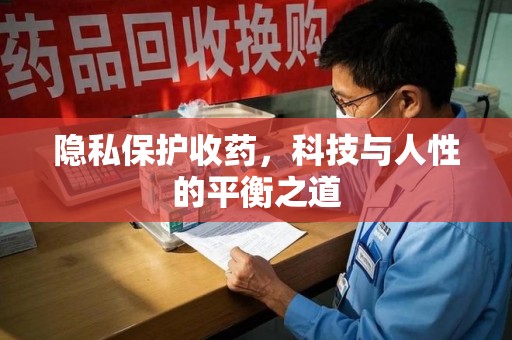 新乡隐私保护收药，科技与人性的平衡之道