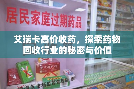 新乡艾瑞卡高价收药，探索药物回收行业的秘密与价值