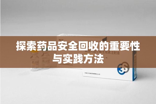 新乡探索药品安全回收的重要性与实践方法