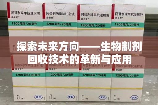 新乡探索未来方向——生物制剂回收技术的革新与应用