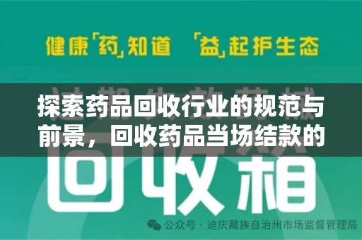 新乡探索药品回收行业的规范与前景，回收药品当场结款的意义