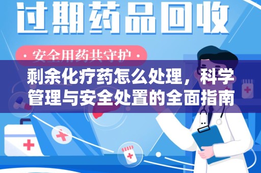 新乡剩余化疗药怎么处理，科学管理与安全处置的全面指南