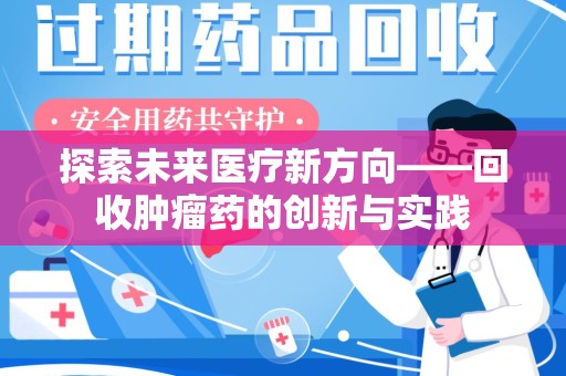 新乡探索未来医疗新方向——回收肿瘤药的创新与实践