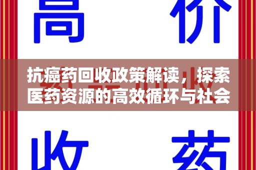 新乡抗癌药回收政策解读，探索医药资源的高效循环与社会价值