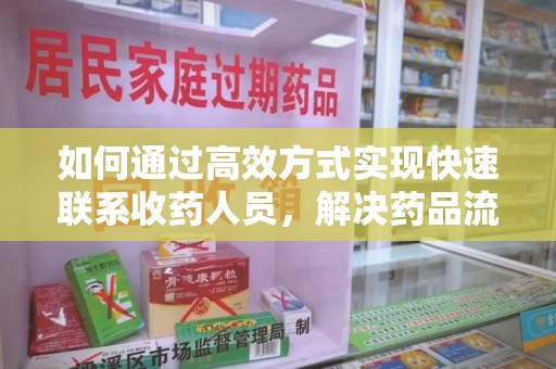 新乡如何通过高效方式实现快速联系收药人员，解决药品流转难题