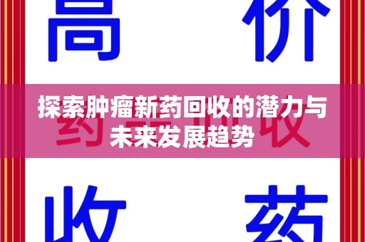 新乡探索肿瘤新药回收的潜力与未来发展趋势