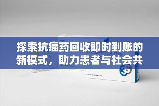 新乡探索抗癌药回收即时到账的新模式，助力患者与社会共赢