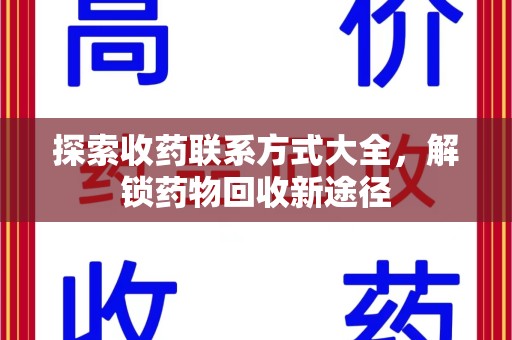 新乡探索收药联系方式大全，解锁药物回收新途径