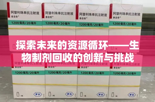 新乡探索未来的资源循环——生物制剂回收的创新与挑战