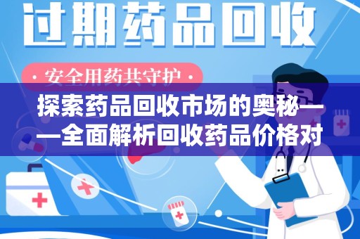 新乡探索药品回收市场的奥秘——全面解析回收药品价格对比