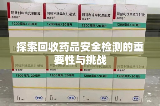 新乡探索回收药品安全检测的重要性与挑战