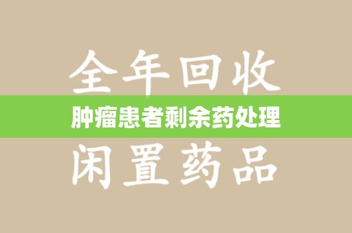 新乡肿瘤患者剩余药处理