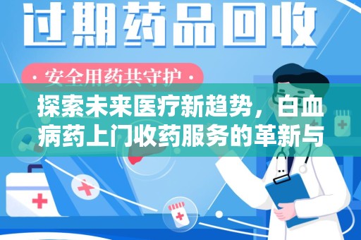 新乡探索未来医疗新趋势，白血病药上门收药服务的革新与意义