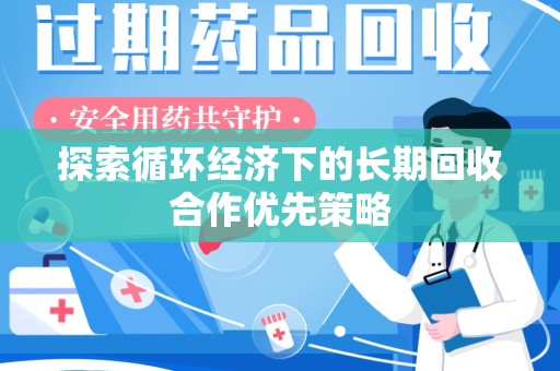 新乡探索循环经济下的长期回收合作优先策略