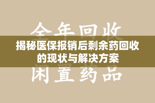 新乡揭秘医保报销后剩余药回收的现状与解决方案