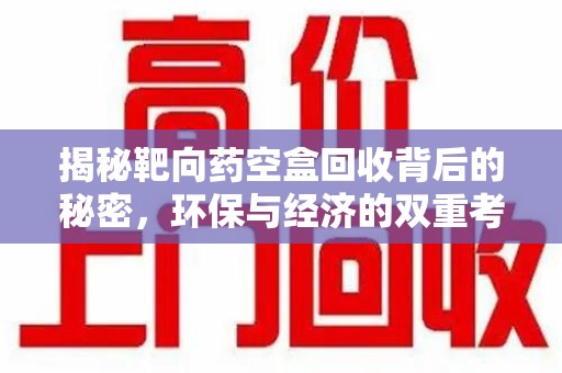 新乡揭秘靶向药空盒回收背后的秘密，环保与经济的双重考量