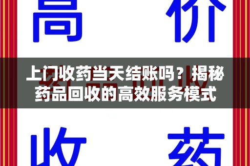 新乡上门收药当天结账吗？揭秘药品回收的高效服务模式
