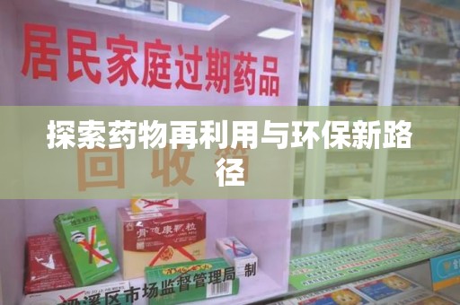新乡探索药物再利用与环保新路径