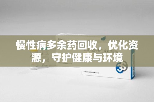 新乡慢性病多余药回收，优化资源，守护健康与环境