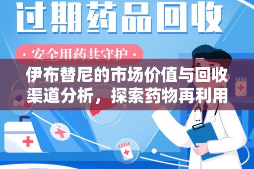 新乡伊布替尼的市场价值与回收渠道分析，探索药物再利用的新机遇