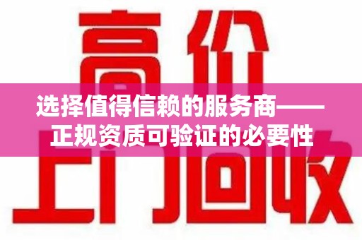 新乡选择值得信赖的服务商——正规资质可验证的必要性