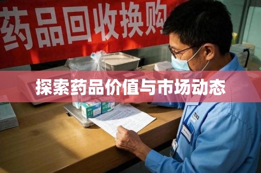 新乡探索药品价值与市场动态