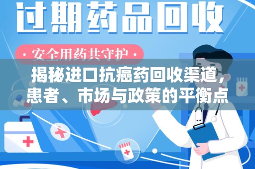 新乡揭秘进口抗癌药回收渠道，患者、市场与政策的平衡点