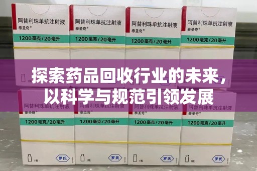 新乡探索药品回收行业的未来，以科学与规范引领发展