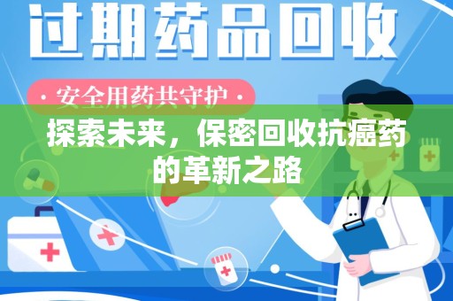 新乡探索未来，保密回收抗癌药的革新之路