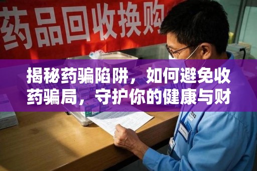 新乡揭秘药骗陷阱，如何避免收药骗局，守护你的健康与财富