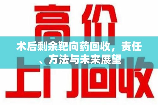 新乡术后剩余靶向药回收，责任、方法与未来展望