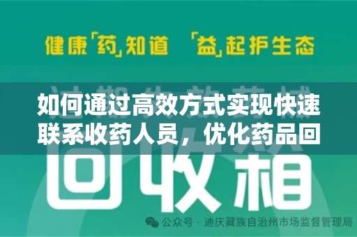 新乡如何通过高效方式实现快速联系收药人员，优化药品回收流程