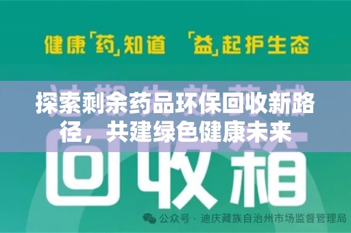 新乡探索剩余药品环保回收新路径，共建绿色健康未来
