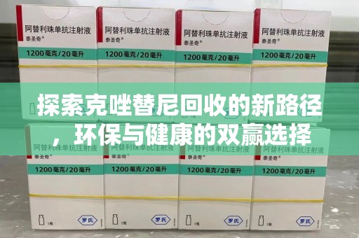 新乡探索克唑替尼回收的新路径，环保与健康的双赢选择