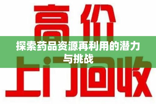 新乡探索药品资源再利用的潜力与挑战