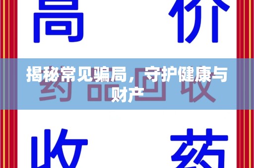 新乡揭秘常见骗局，守护健康与财产