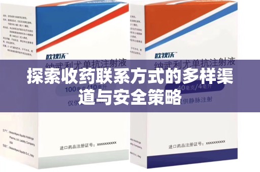 新乡探索收药联系方式的多样渠道与安全策略