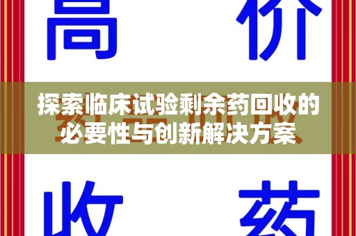 新乡探索临床试验剩余药回收的必要性与创新解决方案