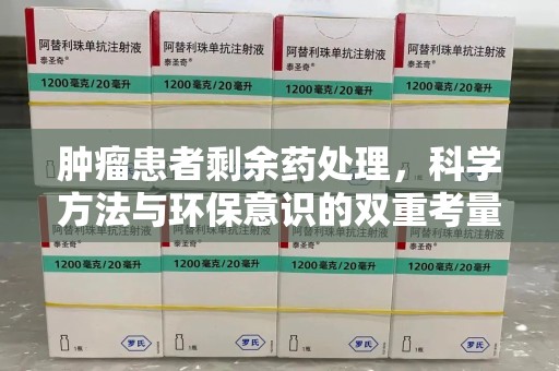新乡肿瘤患者剩余药处理，科学方法与环保意识的双重考量