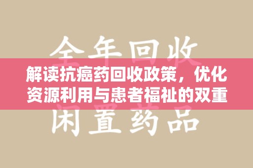 新乡解读抗癌药回收政策，优化资源利用与患者福祉的双重保障