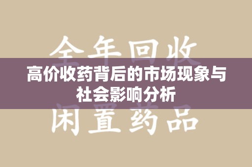 新乡高价收药背后的市场现象与社会影响分析