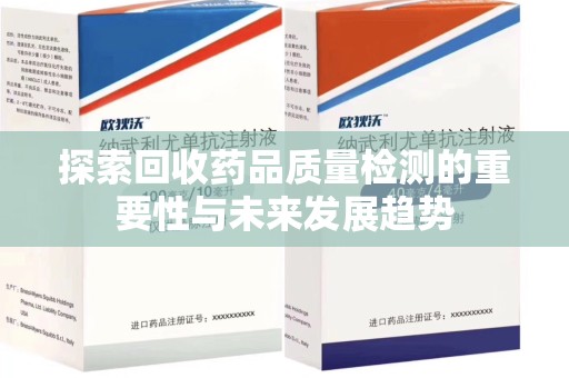 新乡探索回收药品质量检测的重要性与未来发展趋势