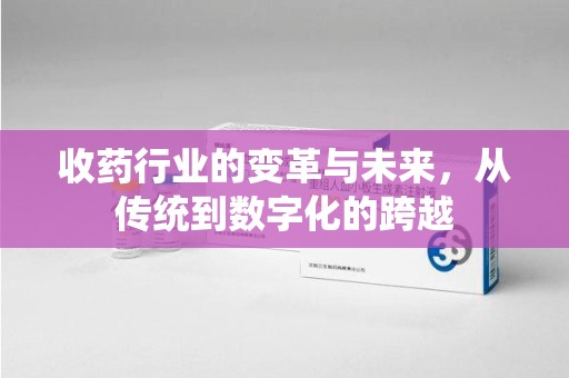新乡收药行业的变革与未来，从传统到数字化的跨越