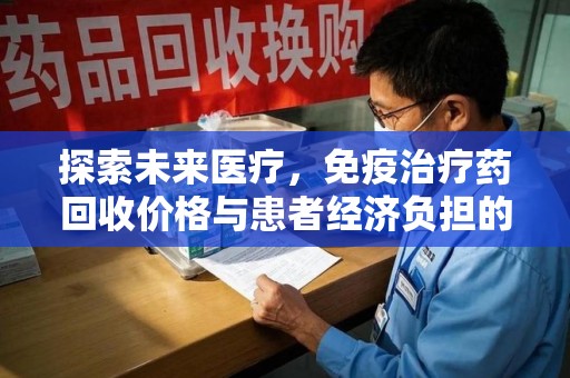 新乡探索未来医疗，免疫治疗药回收价格与患者经济负担的平衡之道