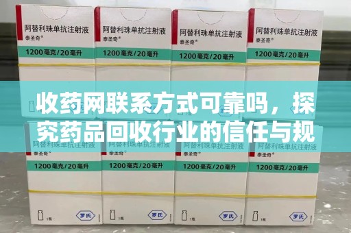 新乡收药网联系方式可靠吗，探究药品回收行业的信任与规范