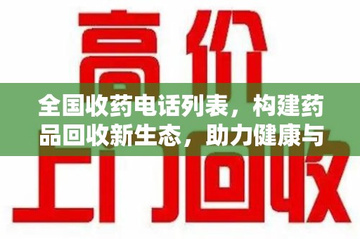新乡全国收药电话列表，构建药品回收新生态，助力健康与环保