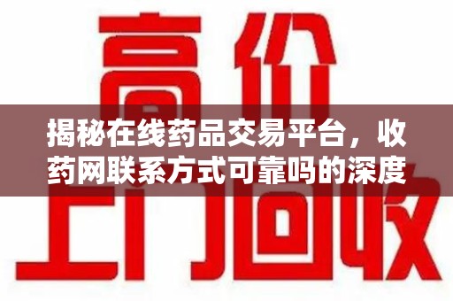 新乡揭秘在线药品交易平台，收药网联系方式可靠吗的深度探讨