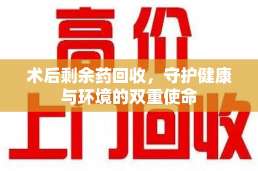 新乡术后剩余药回收，守护健康与环境的双重使命