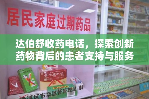 新乡达伯舒收药电话，探索创新药物背后的患者支持与服务